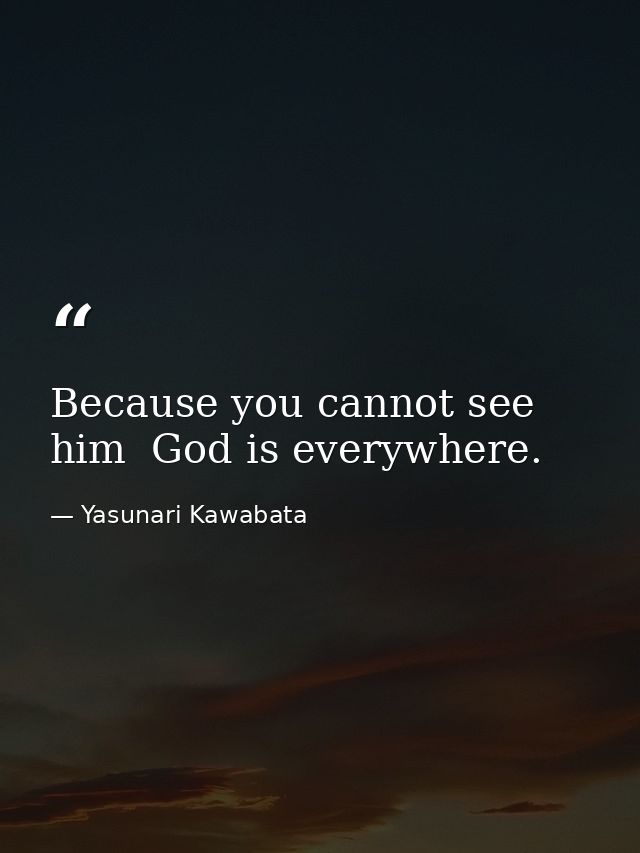 Because you cannot see him  God is everywhere. — Yasunari Kawabata