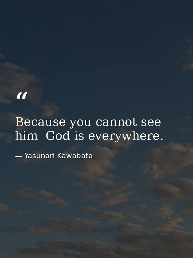 Because you cannot see him  God is everywhere. — Yasunari Kawabata