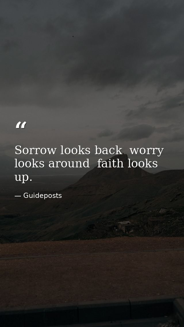 Sorrow looks back  worry looks around  faith looks up. — Guideposts