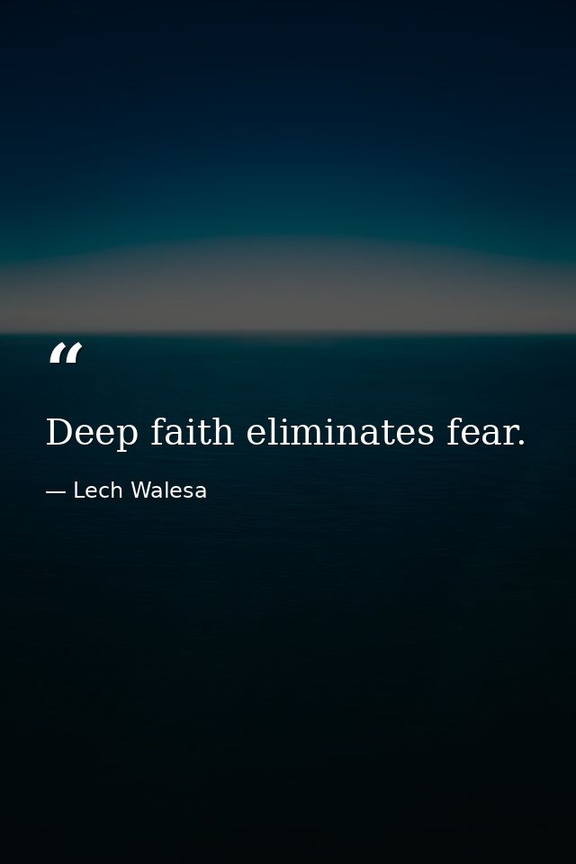 Deep faith eliminates fear. — Lech Walesa