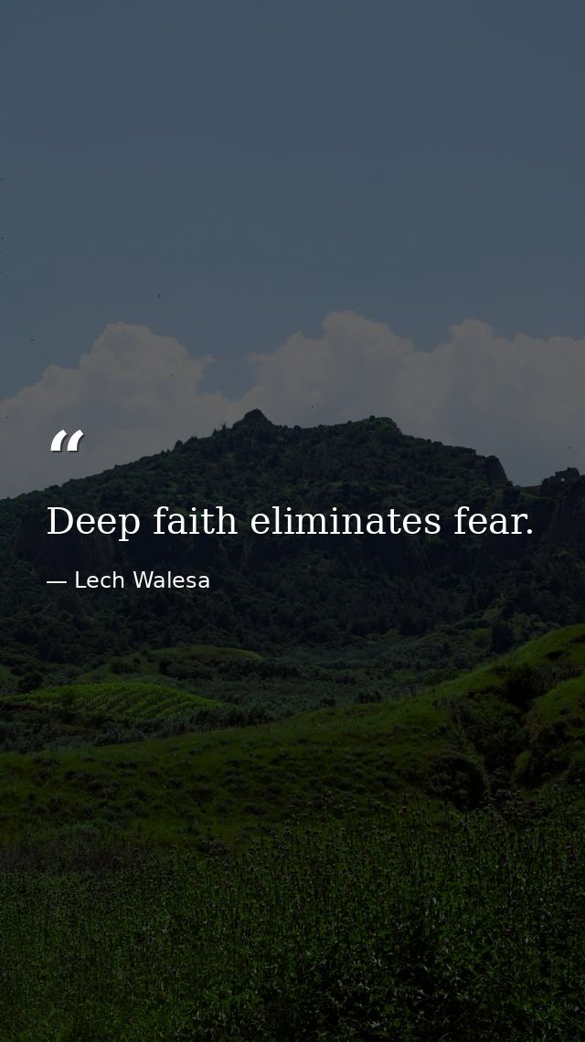 Deep faith eliminates fear. — Lech Walesa