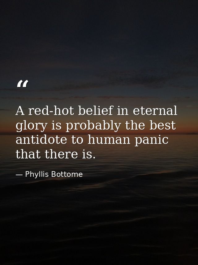 A red-hot belief in eternal glory is probably the best antidote to human panic that there is. — Phyllis Bottome
