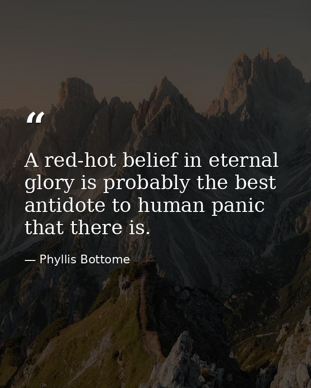 A red-hot belief in eternal glory is probably the best antidote to human panic that there is. — Phyllis Bottome
