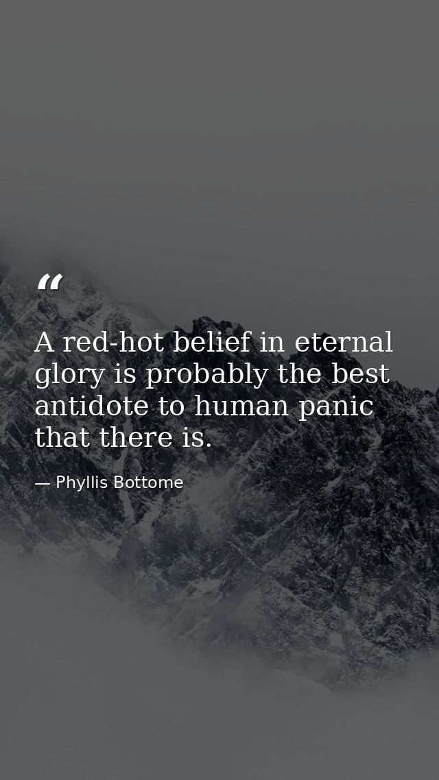 A red-hot belief in eternal glory is probably the best antidote to human panic that there is. — Phyllis Bottome