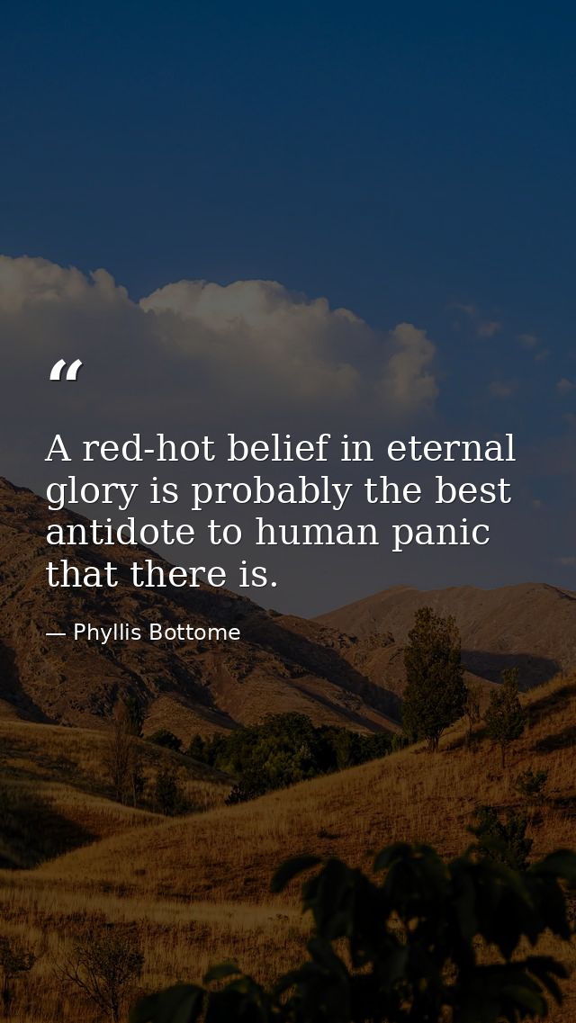 A red-hot belief in eternal glory is probably the best antidote to human panic that there is. — Phyllis Bottome