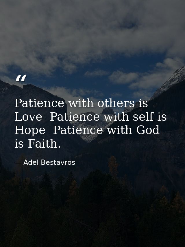 Patience with others is Love  Patience with self is Hope  Patience with God is Faith. — Adel Bestavros