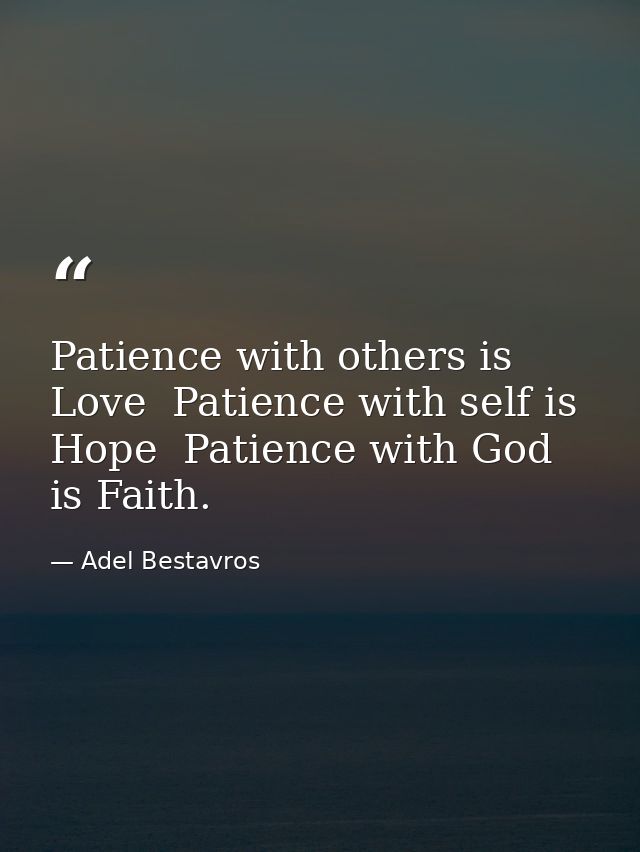 Patience with others is Love  Patience with self is Hope  Patience with God is Faith. — Adel Bestavros
