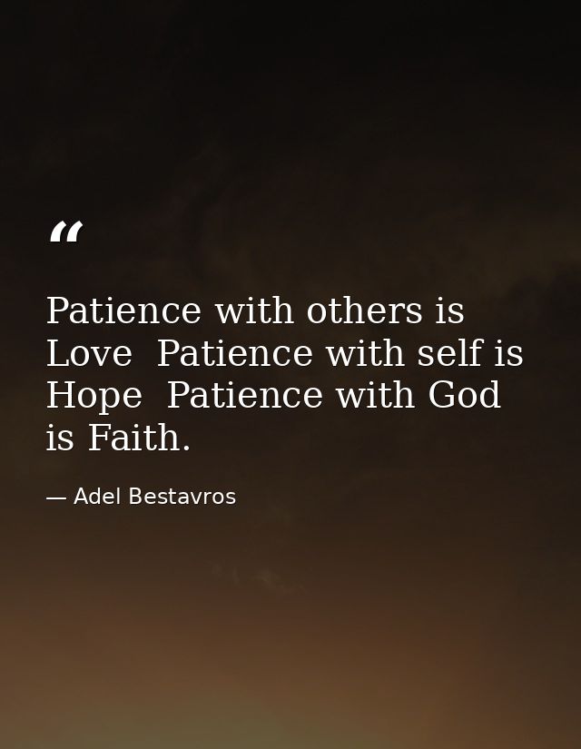 Patience with others is Love  Patience with self is Hope  Patience with God is Faith. — Adel Bestavros