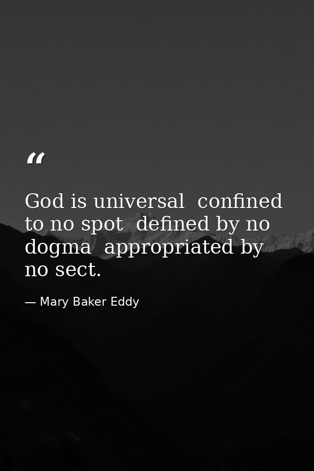 God is universal  confined to no spot  defined by no dogma  appropriated by no sect. — Mary Baker Eddy