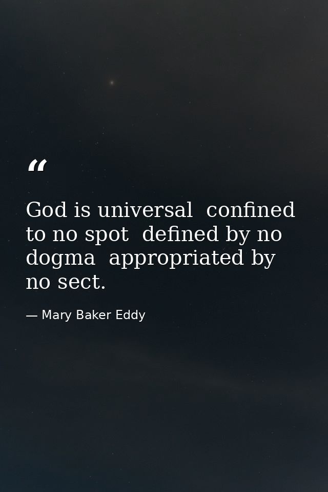 God is universal  confined to no spot  defined by no dogma  appropriated by no sect. — Mary Baker Eddy