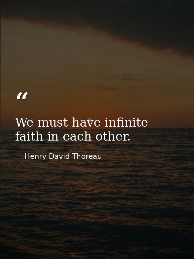 We must have infinite faith in each other. — Henry David Thoreau
