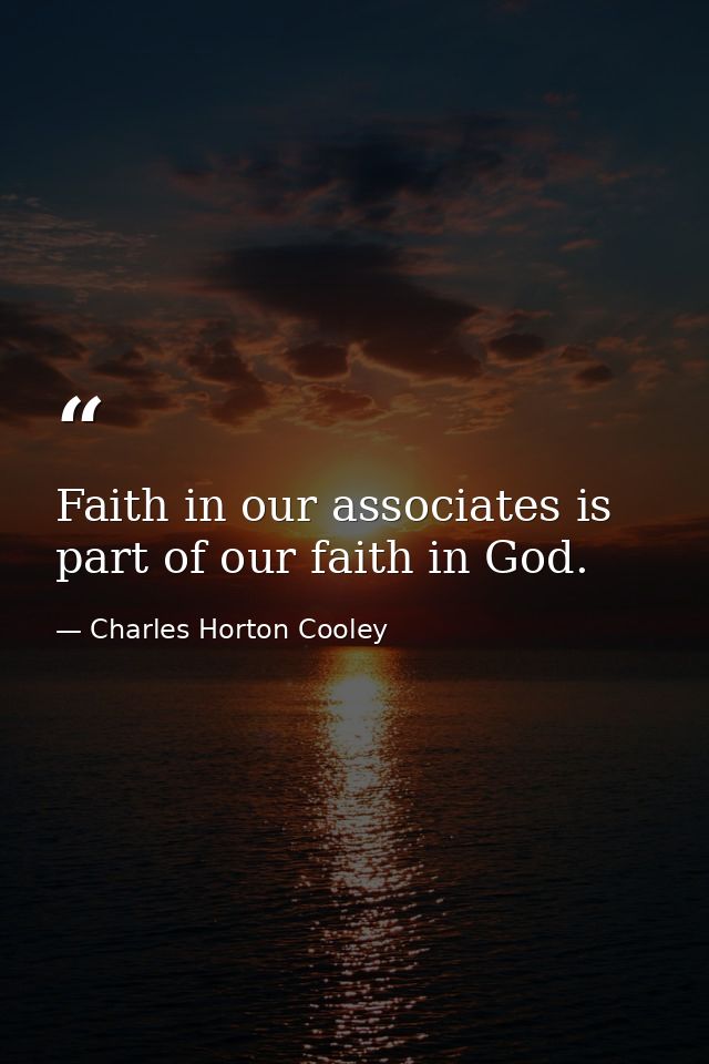 Faith in our associates is part of our faith in God. — Charles Horton Cooley