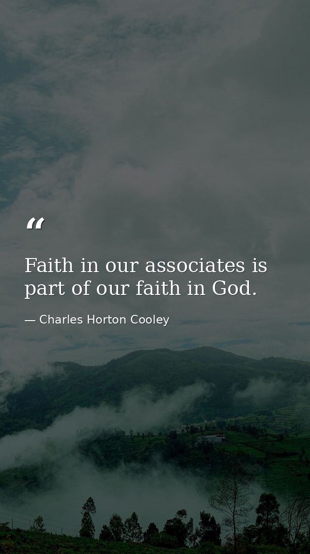 Faith in our associates is part of our faith in God. — Charles Horton Cooley