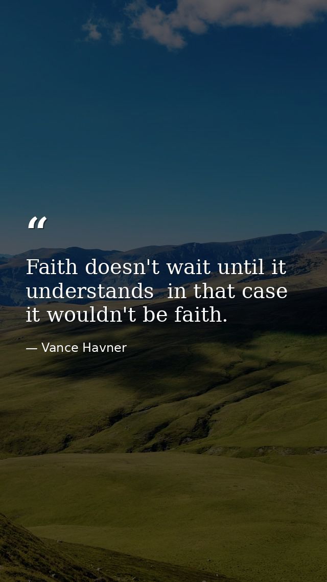 Faith doesn't wait until it understands  in that case it wouldn't be faith. — Vance Havner