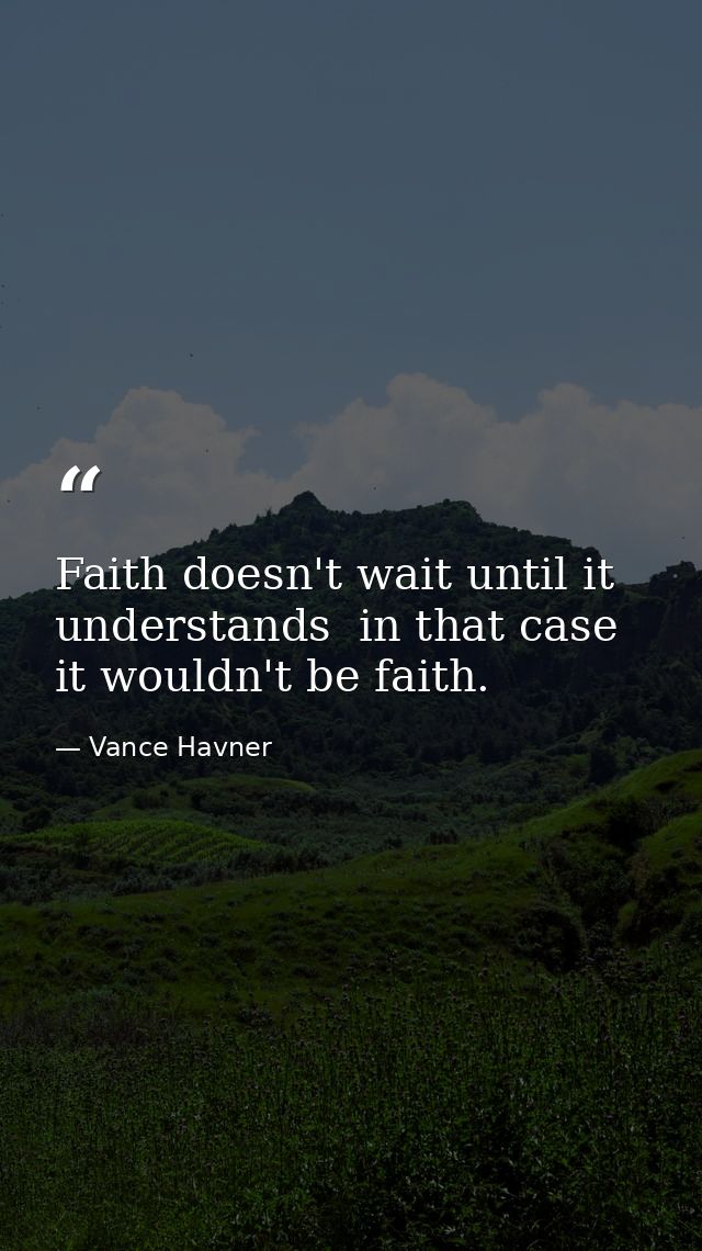 Faith doesn't wait until it understands  in that case it wouldn't be faith. — Vance Havner