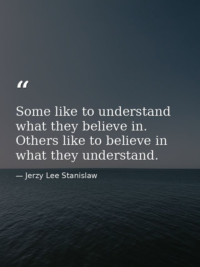 Some like to understand what they believe in. Others like to believe in what they understand. — Jerzy Lee Stanislaw