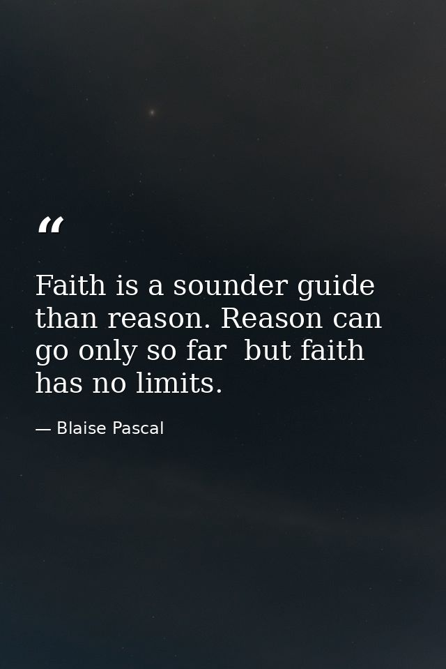 Faith is a sounder guide than reason. Reason can go only so far  but faith has no limits. — Blaise Pascal