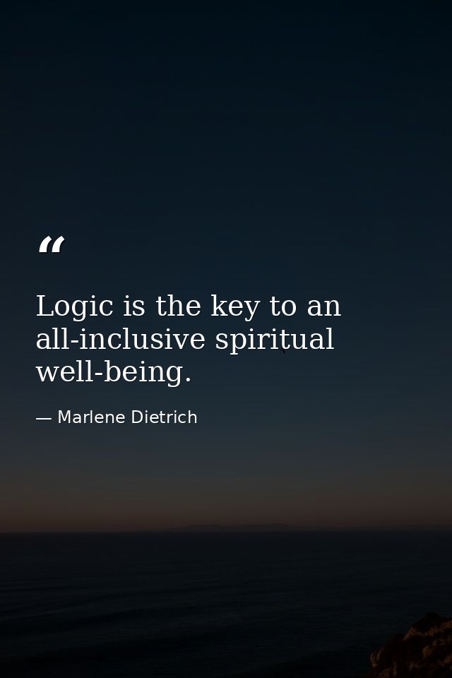 Logic is the key to an all-inclusive spiritual well-being. — Marlene Dietrich