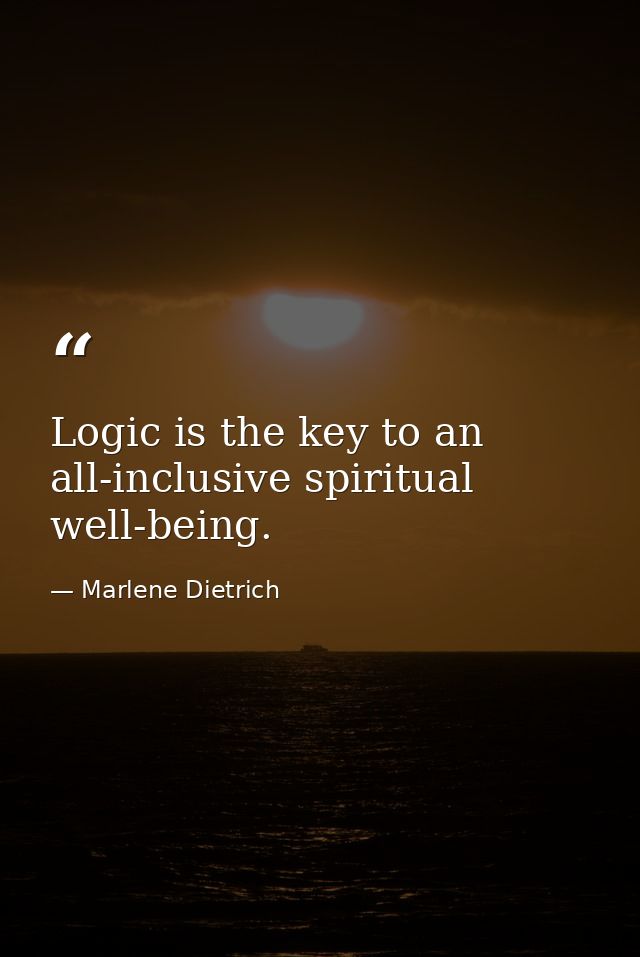 Logic is the key to an all-inclusive spiritual well-being. — Marlene Dietrich