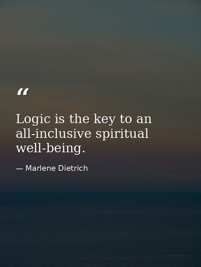Logic is the key to an all-inclusive spiritual well-being. — Marlene Dietrich