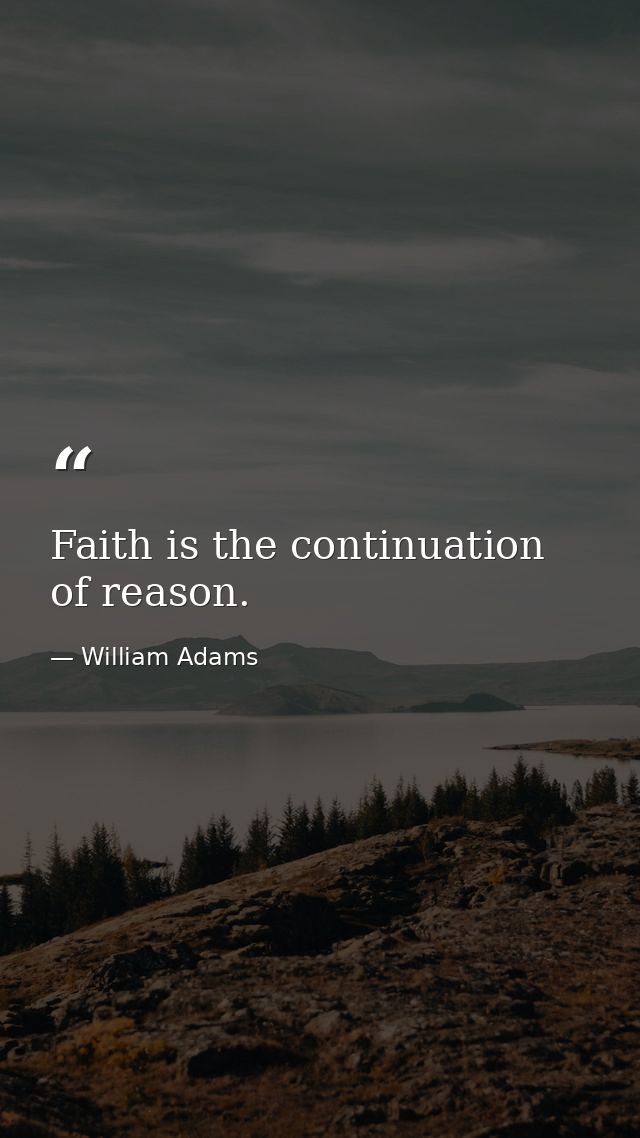 Faith is the continuation of reason. — William Adams