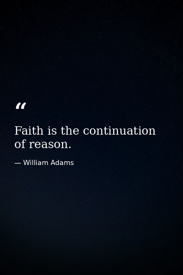 Faith is the continuation of reason. — William Adams