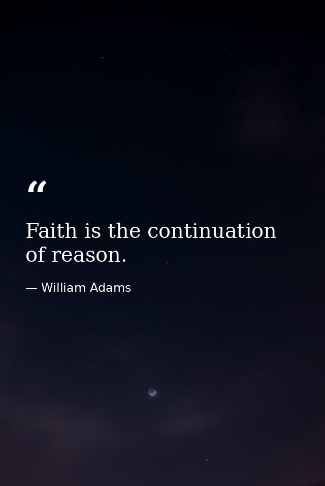 Faith is the continuation of reason. — William Adams