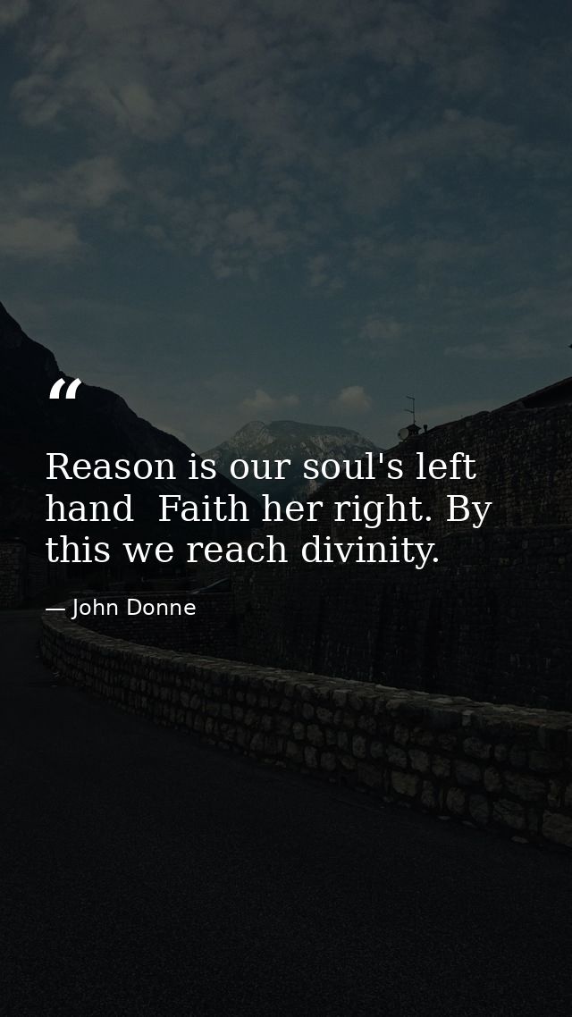 Reason is our soul's left hand  Faith her right. By this we reach divinity. — John Donne