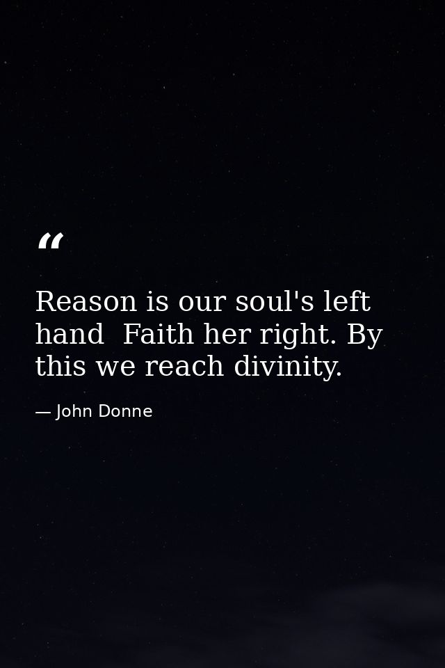 Reason is our soul's left hand  Faith her right. By this we reach divinity. — John Donne