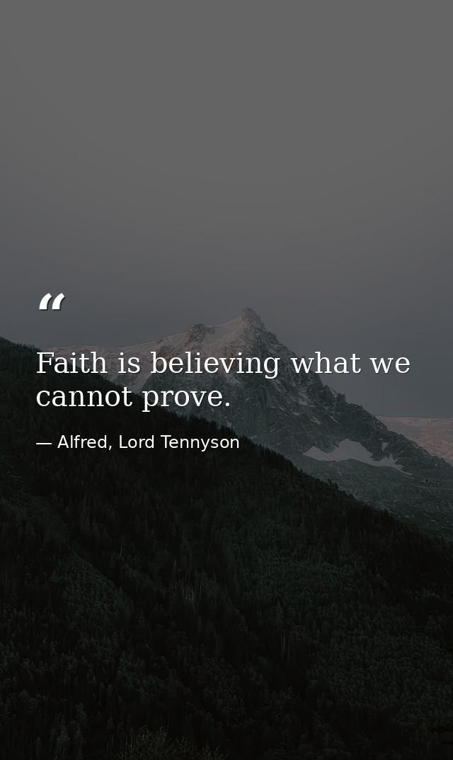 Faith is believing what we cannot prove. — Alfred, Lord Tennyson