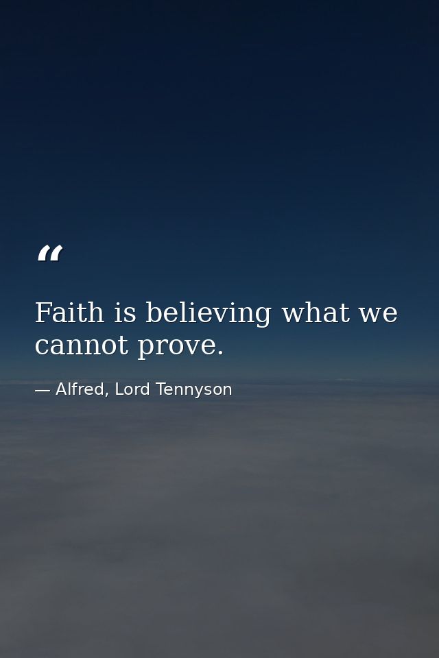 Faith is believing what we cannot prove. — Alfred, Lord Tennyson