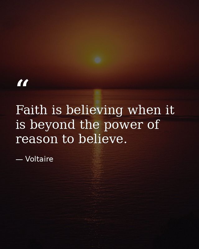 Faith is believing when it is beyond the power of reason to believe. — Voltaire