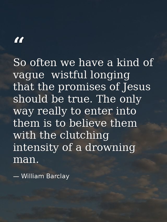 So often we have a kind of vague  wistful longing that the promises of Jesus should be true. The only way really to ente — William Barclay