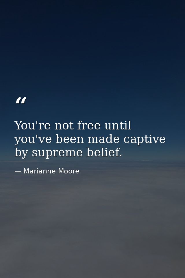 You're not free until you've been made captive by supreme belief. — Marianne Moore