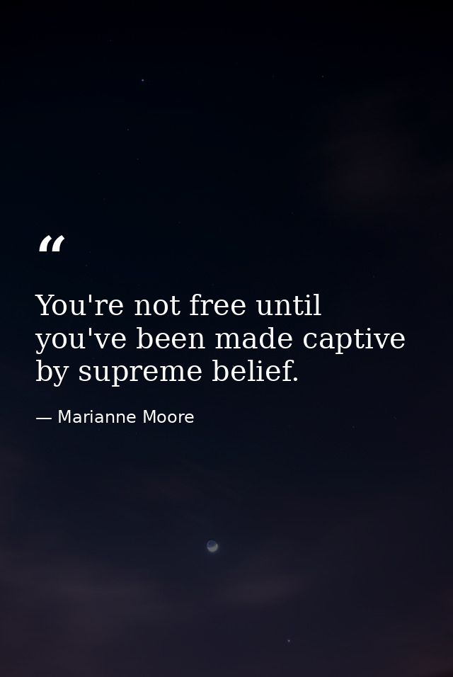 You're not free until you've been made captive by supreme belief. — Marianne Moore