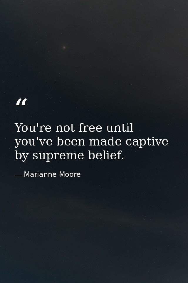 You're not free until you've been made captive by supreme belief. — Marianne Moore