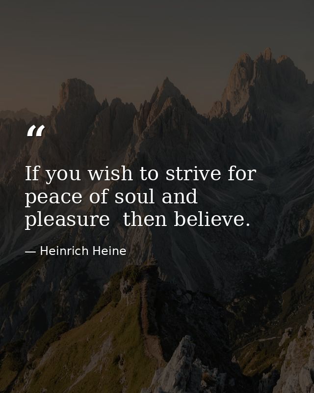 If you wish to strive for peace of soul and pleasure  then believe. — Heinrich Heine