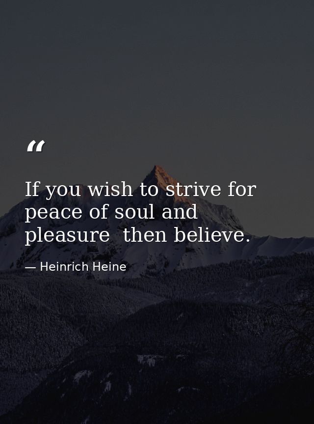 If you wish to strive for peace of soul and pleasure  then believe. — Heinrich Heine