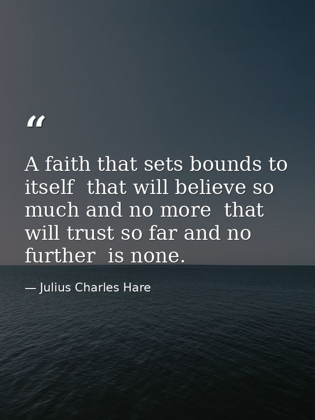 A faith that sets bounds to itself  that will believe so much and no more  that will trust so far and no further  is non — Julius Charles Hare