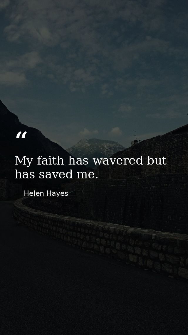 My faith has wavered but has saved me. — Helen Hayes