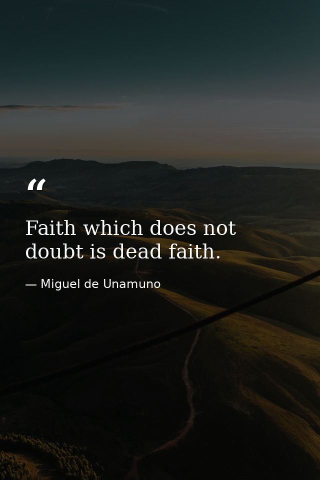Faith which does not doubt is dead faith. — Miguel de Unamuno