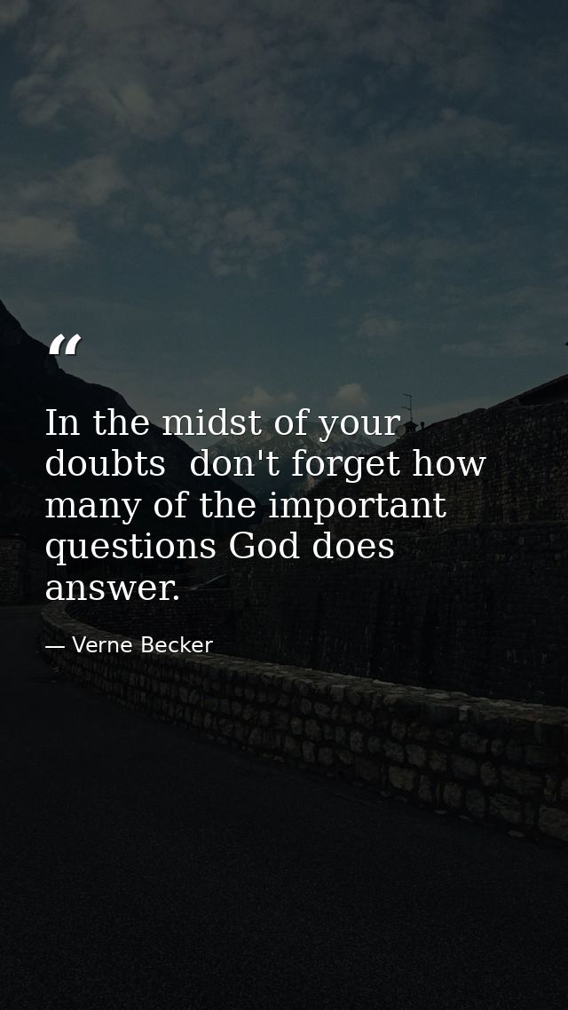 In the midst of your doubts  don't forget how many of the important questions God does answer. — Verne Becker