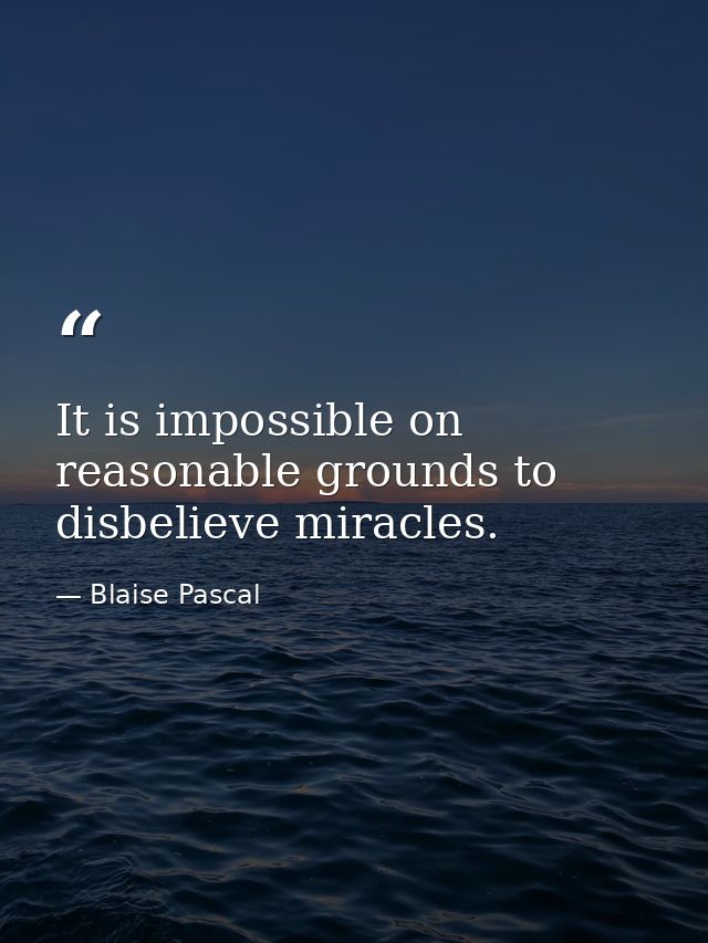 It is impossible on reasonable grounds to disbelieve miracles. — Blaise Pascal