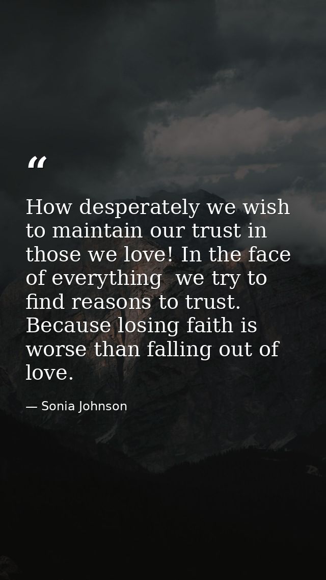 How desperately we wish to maintain our trust in those we love! In the face of everything  we try to find reasons to tru — Sonia Johnson