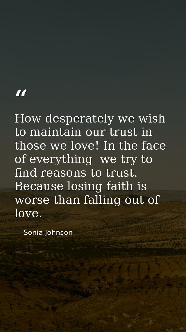 How desperately we wish to maintain our trust in those we love! In the face of everything  we try to find reasons to tru — Sonia Johnson