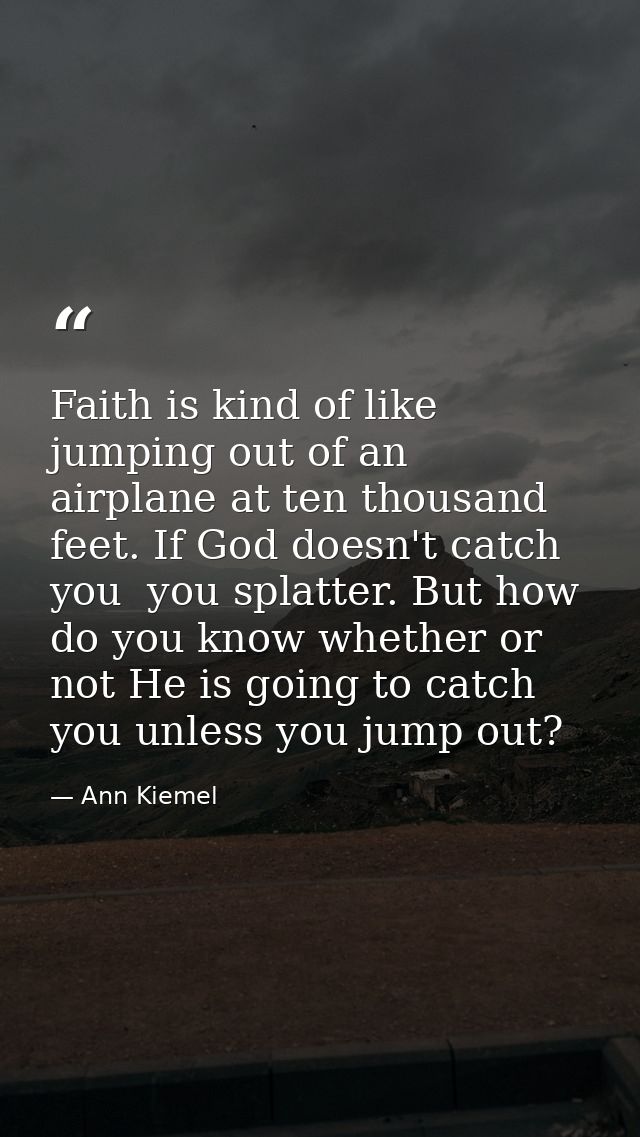Faith is kind of like jumping out of an airplane at ten thousand feet. If God doesn't catch you  you splatter. But how d — Ann Kiemel