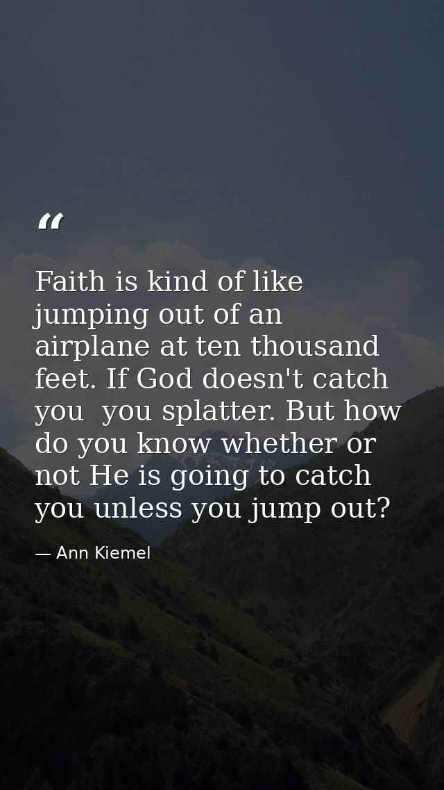 Faith is kind of like jumping out of an airplane at ten thousand feet. If God doesn't catch you  you splatter. But how d — Ann Kiemel