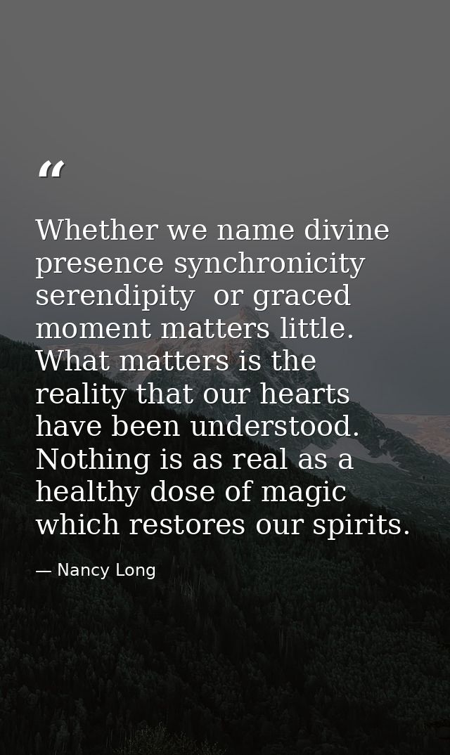 Whether we name divine presence synchronicity  serendipity  or graced moment matters little. What matters is the reality — Nancy Long