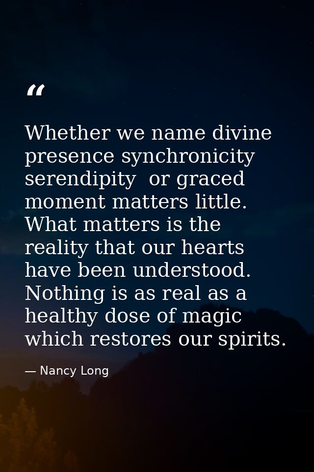 Whether we name divine presence synchronicity  serendipity  or graced moment matters little. What matters is the reality — Nancy Long