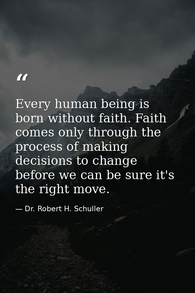 Every human being is born without faith. Faith comes only through the process of making decisions to change before we ca — Dr. Robert H. Schuller
